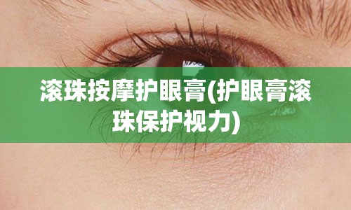 滚珠按摩护眼膏(护眼膏滚珠保护视力)