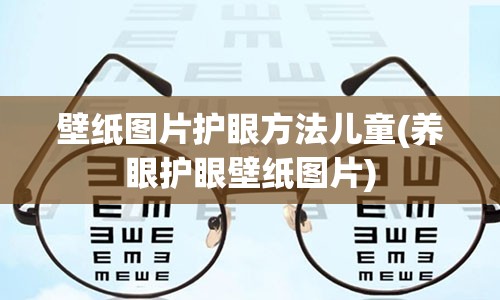 壁纸图片护眼方法儿童(养眼护眼壁纸图片)