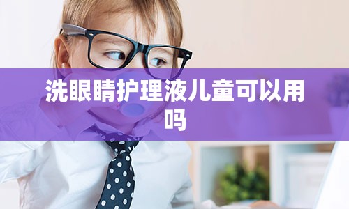 洗眼睛护理液儿童可以用吗