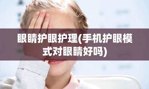 眼睛护眼护理(手机护眼模式对眼睛好吗)