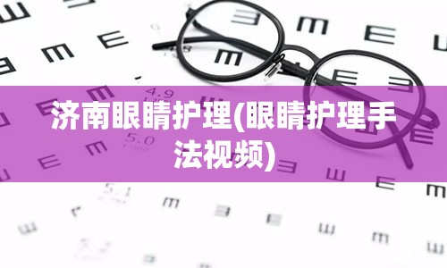 济南眼睛护理(眼睛护理手法视频)