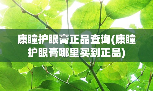 康瞳护眼膏正品查询(康瞳护眼膏哪里买到正品)