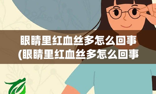 眼睛里红血丝多怎么回事(眼睛里红血丝多怎么回事用什么药)