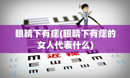 眼睛下有痣(眼睛下有痣的女人代表什么)