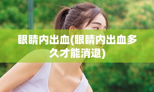 眼睛内出血(眼睛内出血多久才能消退)