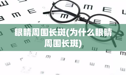 眼睛周围长斑(为什么眼睛周围长斑)