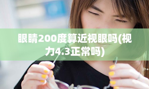 眼睛200度算近视眼吗(视力4.3正常吗)