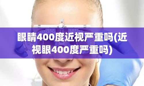 眼睛400度近视严重吗(近视眼400度严重吗)