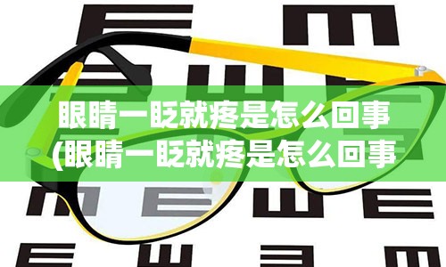 眼睛一眨就疼是怎么回事(眼睛一眨就疼是怎么回事怎么解决)