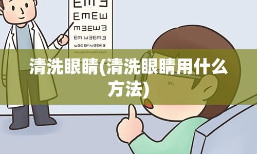 清洗眼睛(清洗眼睛用什么方法)