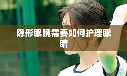 隐形眼镜需要如何护理眼睛