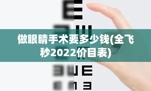 做眼睛手术要多少钱(全飞秒2022价目表)