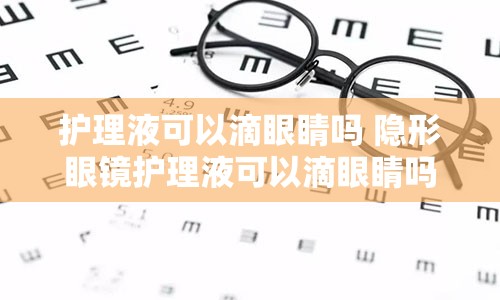 护理液可以滴眼睛吗 隐形眼镜护理液可以滴眼睛吗