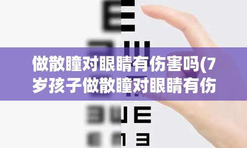 做散瞳对眼睛有伤害吗(7岁孩子做散瞳对眼睛有伤害吗)