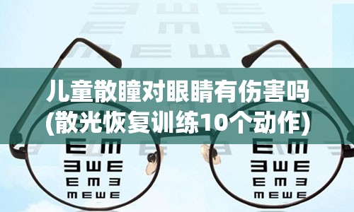 儿童散瞳对眼睛有伤害吗(散光恢复训练10个动作)