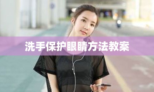 洗手保护眼睛方法教案