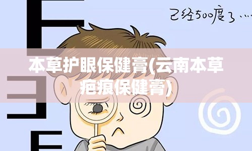 本草护眼保健膏(云南本草疤痕保健膏)