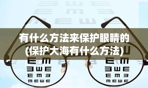 有什么方法来保护眼睛的(保护大海有什么方法)