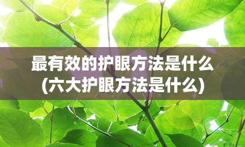 最有效的护眼方法是什么(六大护眼方法是什么)