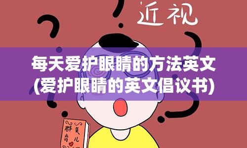 每天爱护眼睛的方法英文(爱护眼睛的英文倡议书)