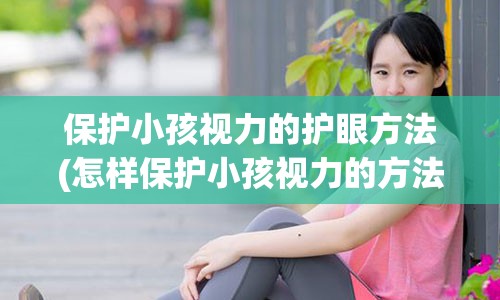 保护小孩视力的护眼方法(怎样保护小孩视力的方法)