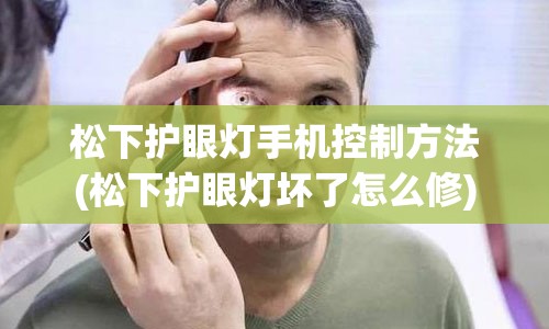 松下护眼灯手机控制方法(松下护眼灯坏了怎么修)