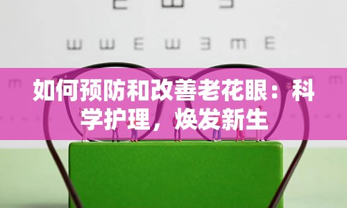 如何预防和改善老花眼：科学护理，焕发新生