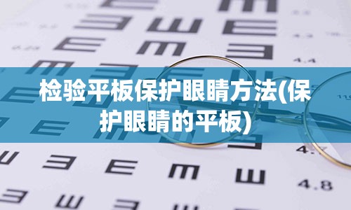 检验平板保护眼睛方法(保护眼睛的平板)