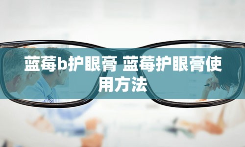 蓝莓b护眼膏 蓝莓护眼膏使用方法