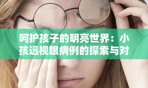 呵护孩子的明亮世界：小孩远视眼病例的探索与对策