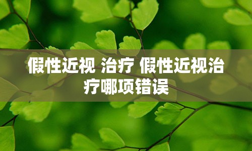 假性近视 治疗 假性近视治疗哪项错误