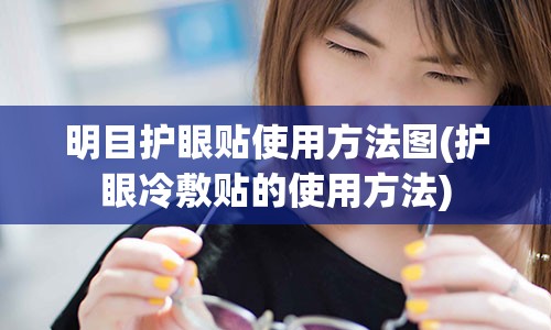 明目护眼贴使用方法图(护眼冷敷贴的使用方法)