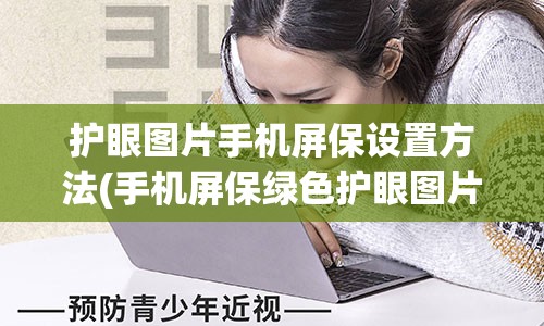 护眼图片手机屏保设置方法(手机屏保绿色护眼图片高清)