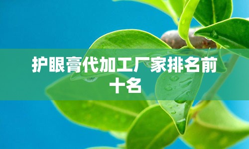 护眼膏代加工厂家排名前十名