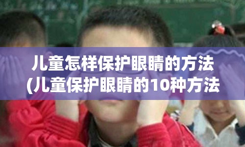 儿童怎样保护眼睛的方法(儿童保护眼睛的10种方法)