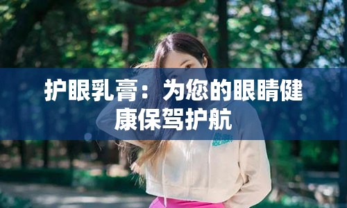 护眼乳膏：为您的眼睛健康保驾护航