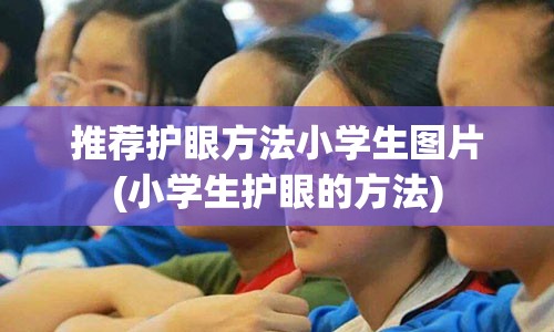 推荐护眼方法小学生图片(小学生护眼的方法)