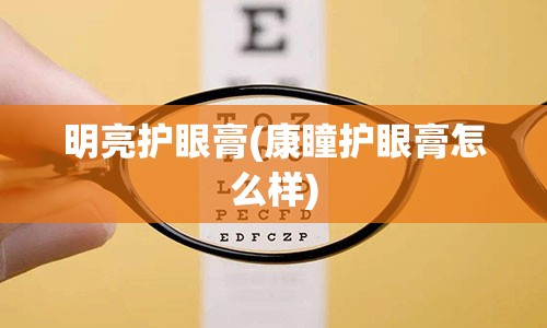 明亮护眼膏(康瞳护眼膏怎么样)