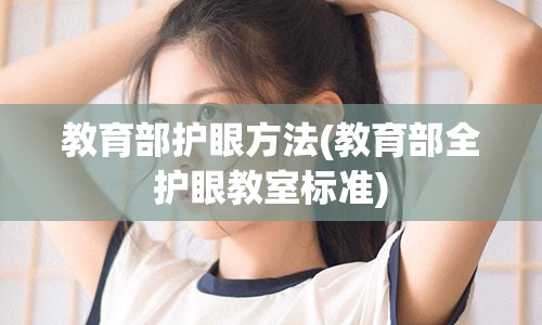 教育部护眼方法(教育部全护眼教室标准)