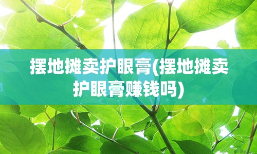 摆地摊卖护眼膏(摆地摊卖护眼膏赚钱吗)