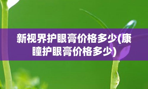 新视界护眼膏价格多少(康瞳护眼膏价格多少)