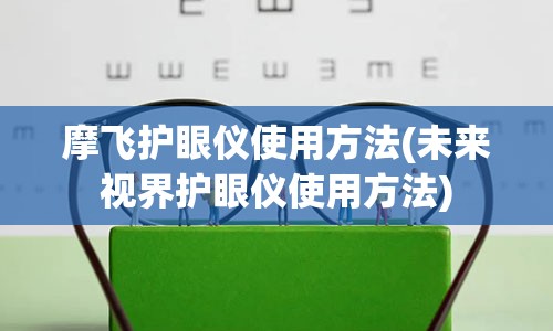 摩飞护眼仪使用方法(未来视界护眼仪使用方法)