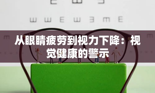 从眼睛疲劳到视力下降：视觉健康的警示