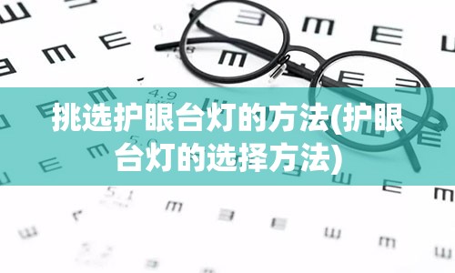 挑选护眼台灯的方法(护眼台灯的选择方法)