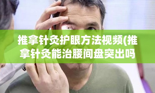 推拿针灸护眼方法视频(推拿针灸能治腰间盘突出吗)