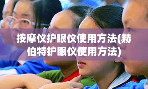 按摩仪护眼仪使用方法(赫伯特护眼仪使用方法)