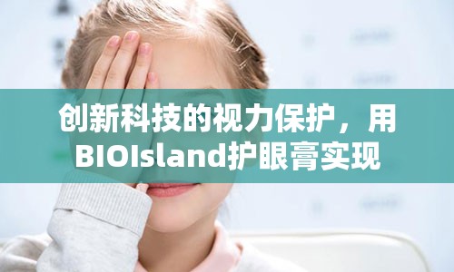 创新科技的视力保护，用BIOIsland护眼膏实现