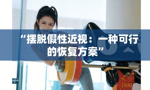 “摆脱假性近视：一种可行的恢复方案”