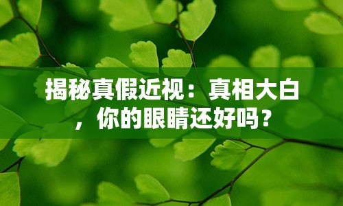 揭秘真假近视：真相大白，你的眼睛还好吗？