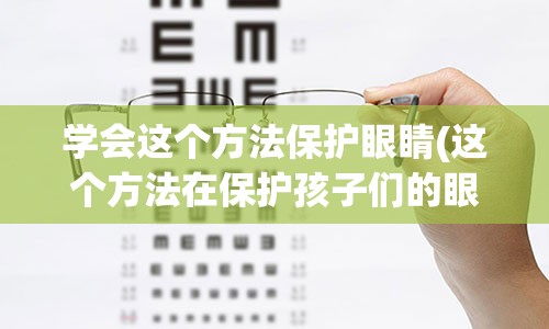 学会这个方法保护眼睛(这个方法在保护孩子们的眼睛方面很有效)